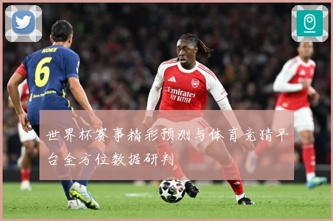 世界杯赛事精彩预测与体育竞猜平台全方位数据研判