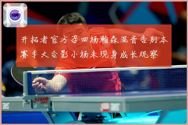 开拓者官方召回杨瀚森混音告别本赛季大合影小杨未现身成长观察