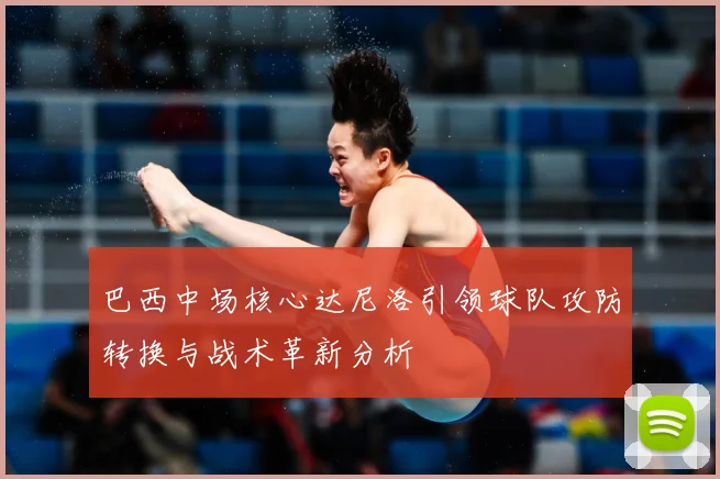 巴西中场核心达尼洛引领球队攻防转换与战术革新分析