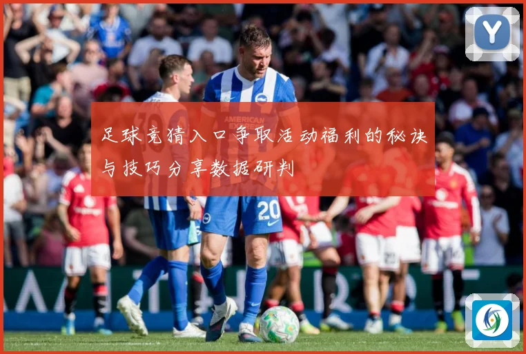 足球竞猜入口争取活动福利的秘诀与技巧分享数据研判