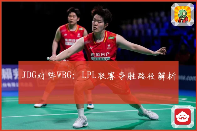 JDG对阵WBG：LPL联赛争胜路径解析