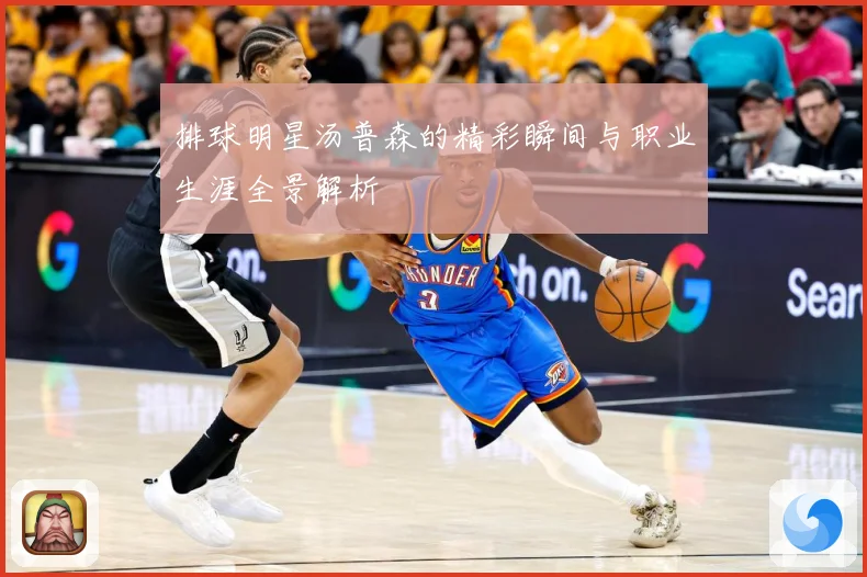 排球明星汤普森的精彩瞬间与职业生涯全景解析