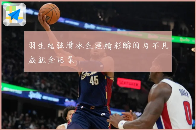 羽生结弦滑冰生涯精彩瞬间与不凡成就全记录