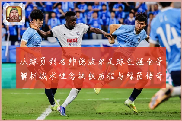 从球员到名帅德波尔足球生涯全景解析战术理念执教历程与绿茵传奇发展之路