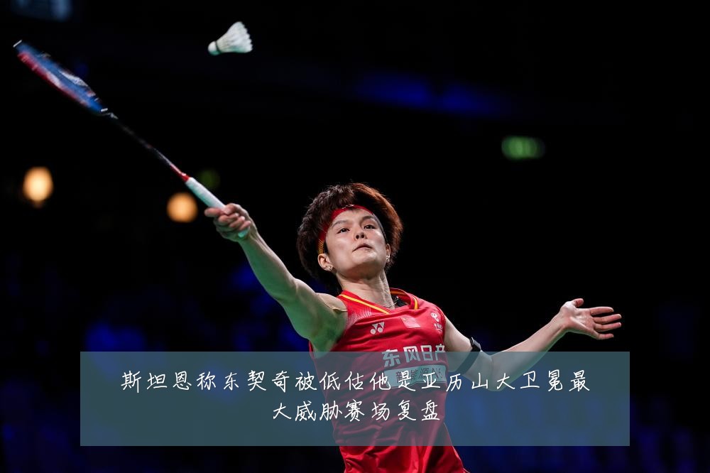斯坦恩称东契奇被低估他是亚历山大卫冕最大威胁赛场复盘
