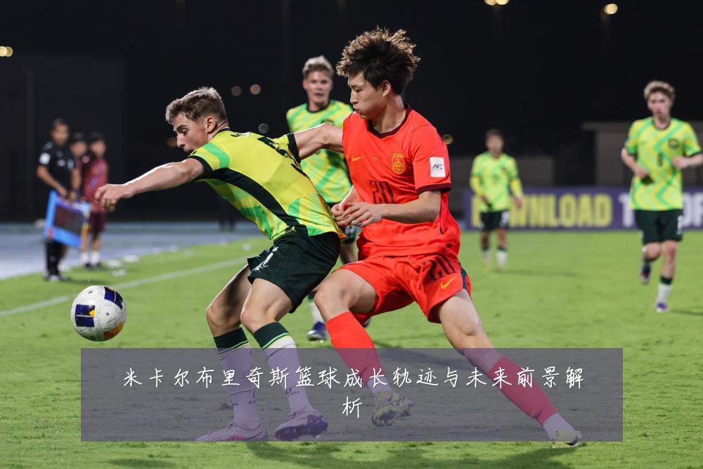米卡尔布里奇斯篮球成长轨迹与未来前景解析