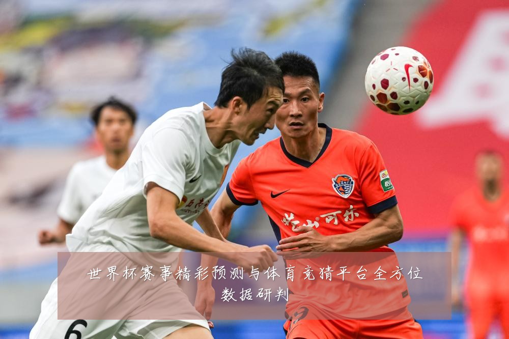 世界杯赛事精彩预测与体育竞猜平台全方位数据研判